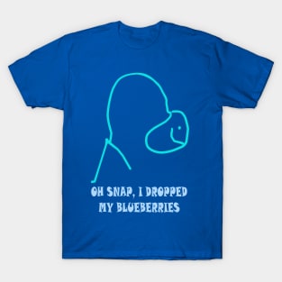 Oh Snap! I Dropped My Blueberries! T-Shirt